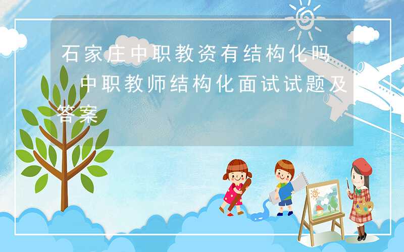 石家庄中职教资有结构化吗 中职教师结构化面试试题及答案